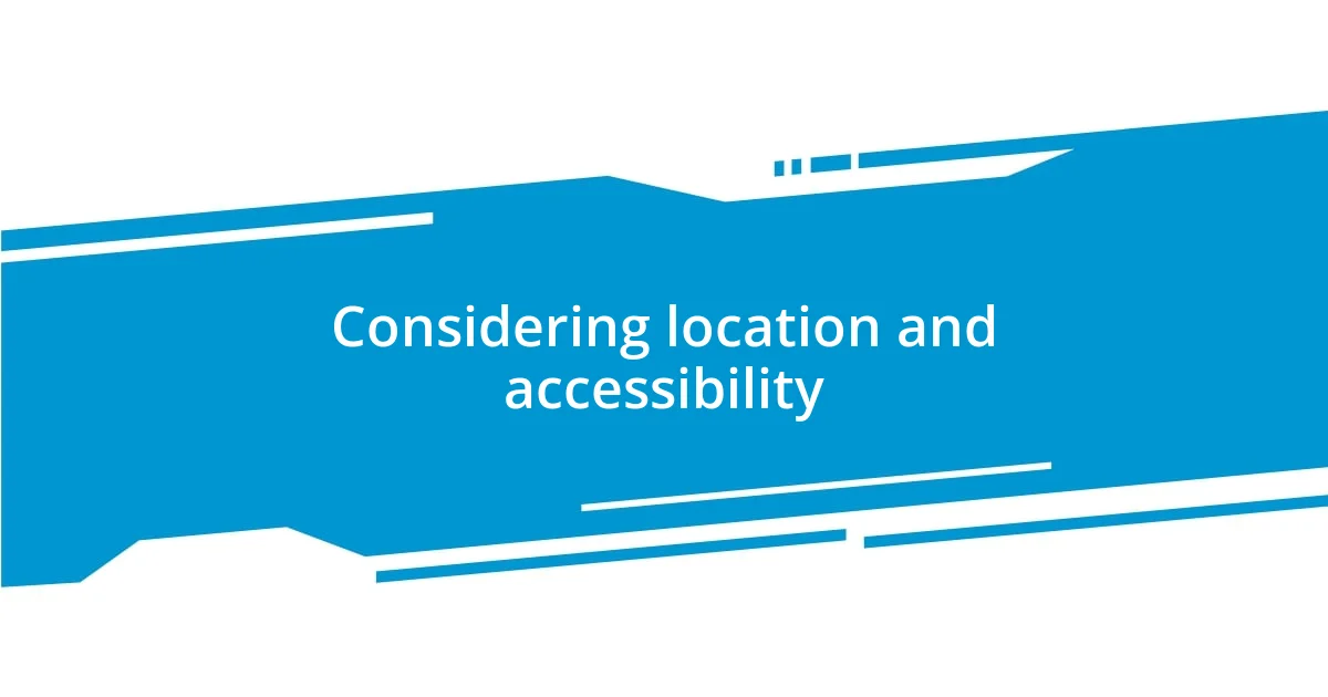 Considering location and accessibility