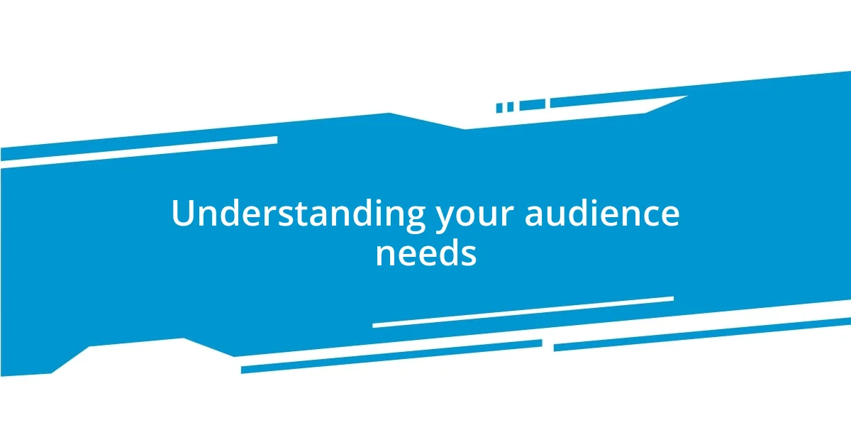 Understanding your audience needs